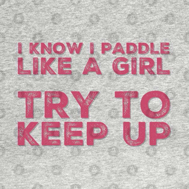 I know I Paddle Like a Girl Try to Keep Up by RetroSalt